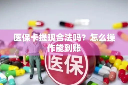 医保卡提现合法吗？怎么操作能到账